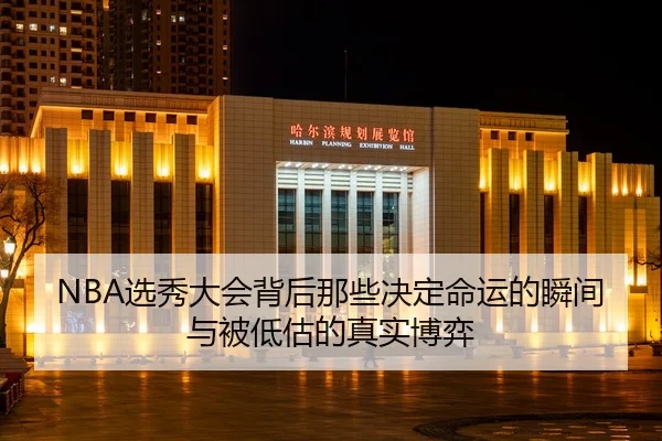 NBA选秀大会背后那些决定命运的瞬间与被低估的真实博弈
